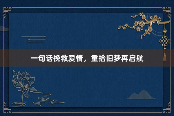 一句话挽救爱情，重拾旧梦再启航