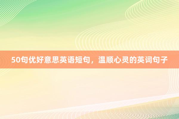 50句优好意思英语短句，温顺心灵的英词句子