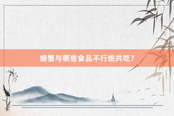 螃蟹与哪些食品不行统共吃？