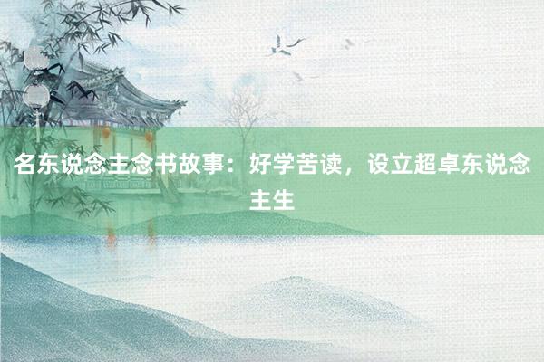 名东说念主念书故事：好学苦读，设立超卓东说念主生
