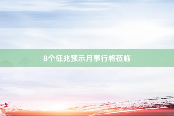 8个征兆预示月事行将莅临
