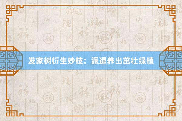 发家树衍生妙技：派遣养出茁壮绿植