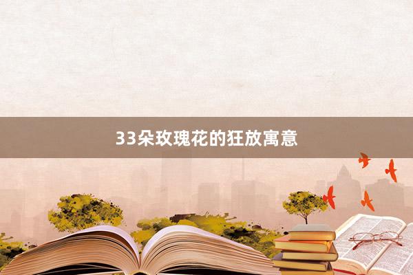 33朵玫瑰花的狂放寓意