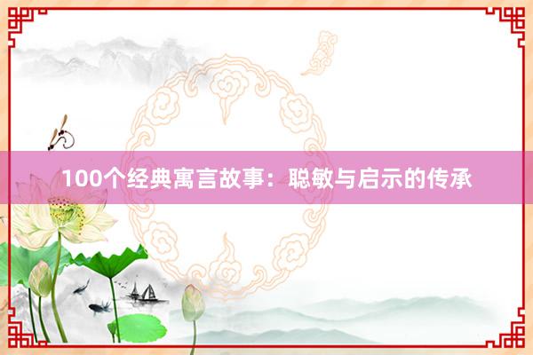 100个经典寓言故事:聪敏与启示的传承