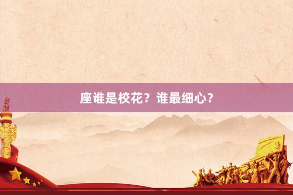 座谁是校花？谁最细心？