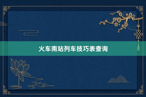 火车南站列车技巧表查询