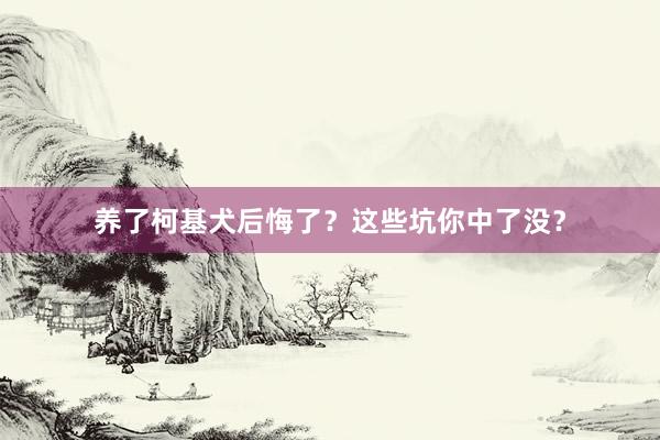 养了柯基犬后悔了？这些坑你中了没？